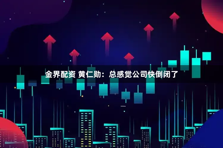 金界配资 黄仁勋：总感觉公司快倒闭了