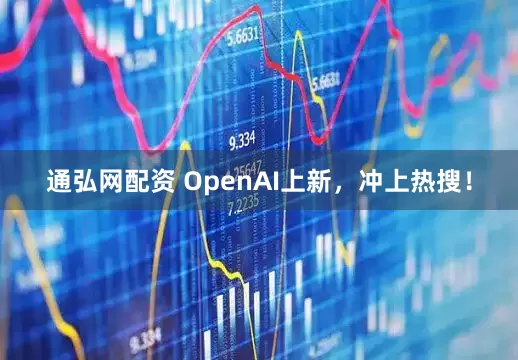 通弘网配资 OpenAI上新，冲上热搜！