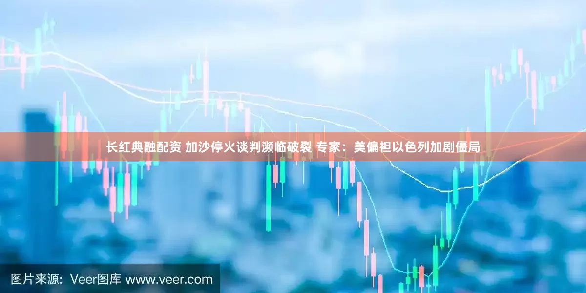 长红典融配资 加沙停火谈判濒临破裂 专家：美偏袒以色列加剧僵局