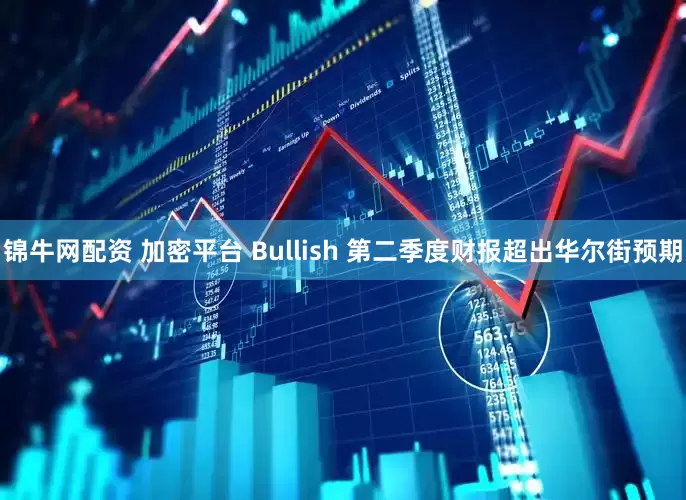 锦牛网配资 加密平台 Bullish 第二季度财报超出华尔街预期