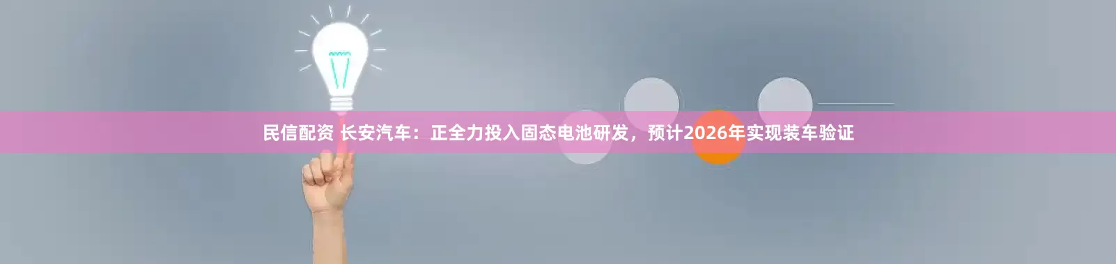 民信配资 长安汽车：正全力投入固态电池研发，预计2026年实现装车验证