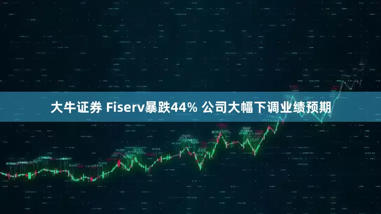 大牛证券 Fiserv暴跌44% 公司大幅下调业绩预期