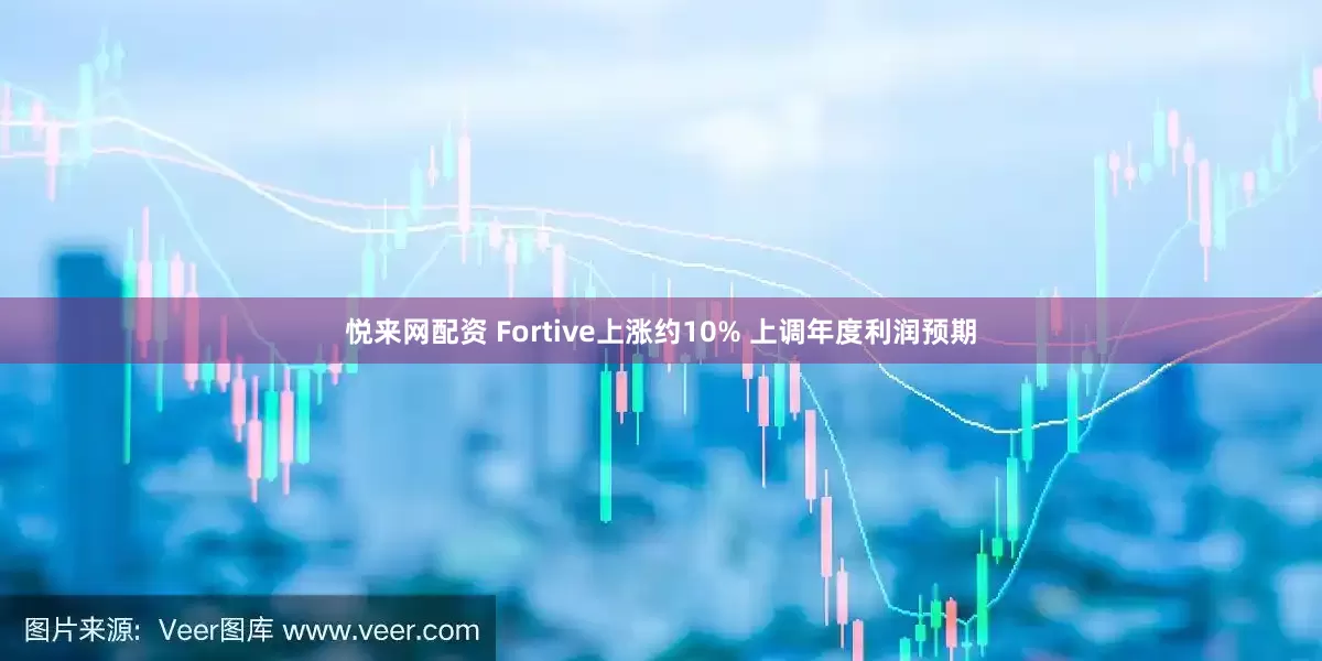 悦来网配资 Fortive上涨约10% 上调年度利润预期