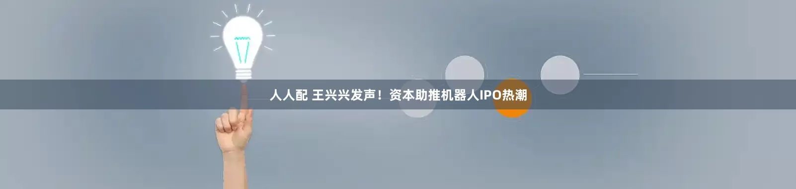 人人配 王兴兴发声！资本助推机器人IPO热潮