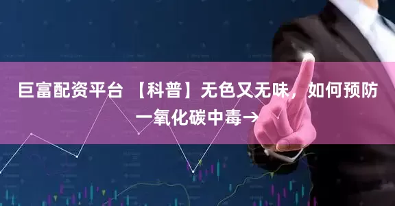 巨富配资平台 【科普】无色又无味，如何预防一氧化碳中毒→