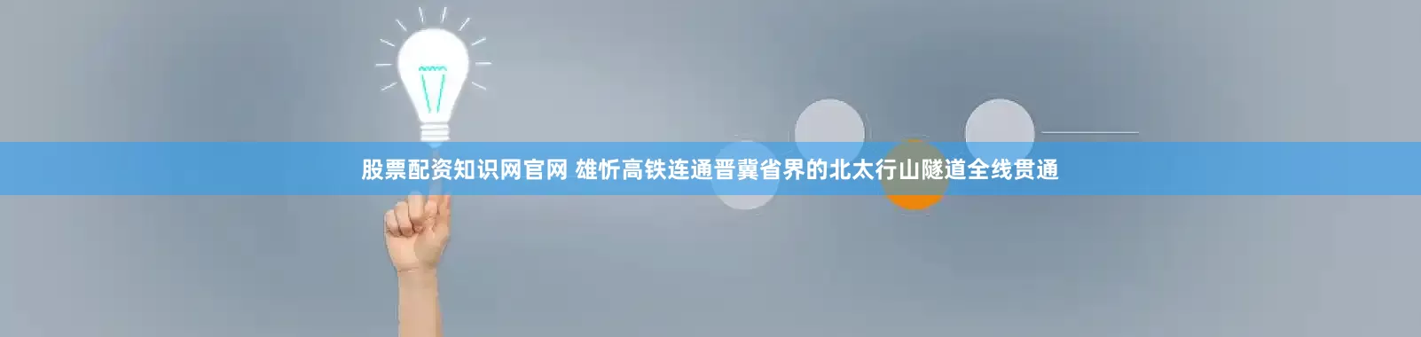 股票配资知识网官网 雄忻高铁连通晋冀省界的北太行山隧道全线贯通