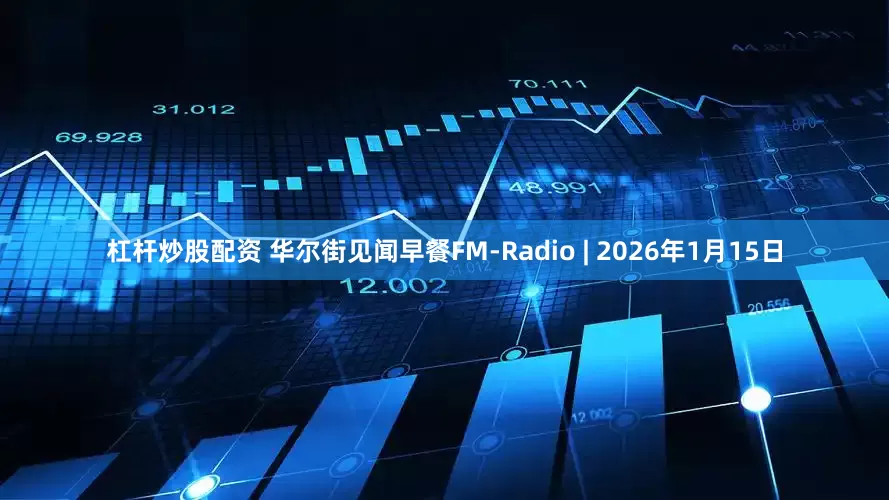 杠杆炒股配资 华尔街见闻早餐FM-Radio | 2026年1月15日