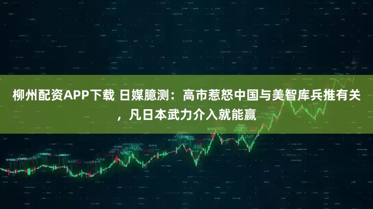 柳州配资APP下载 日媒臆测：高市惹怒中国与美智库兵推有关，凡日本武力介入就能赢