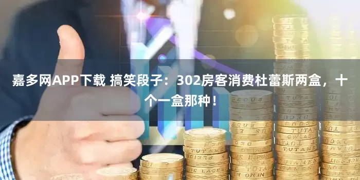嘉多网APP下载 搞笑段子：302房客消费杜蕾斯两盒，十个一盒那种！